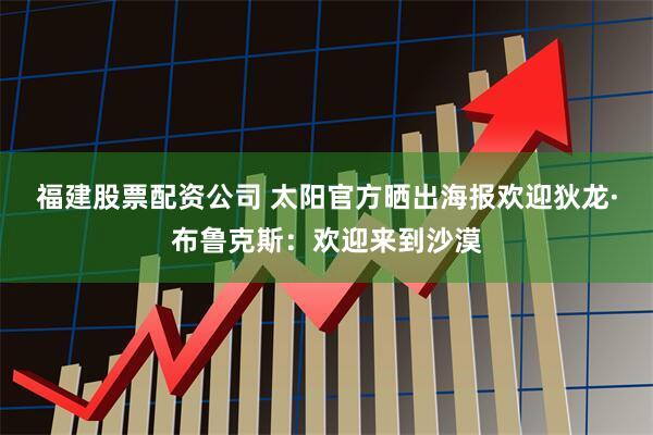 福建股票配资公司 太阳官方晒出海报欢迎狄龙·布鲁克斯：欢迎来到沙漠