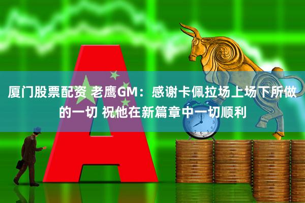 厦门股票配资 老鹰GM：感谢卡佩拉场上场下所做的一切 祝他在新篇章中一切顺利