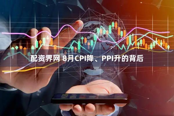 配资界网 8月CPI降、PPI升的背后