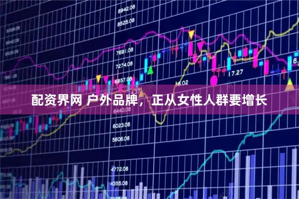 配资界网 户外品牌，正从女性人群要增长