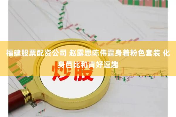 福建股票配资公司 赵露思陈伟霆身着粉色套装 化身芭比和肯好逗趣