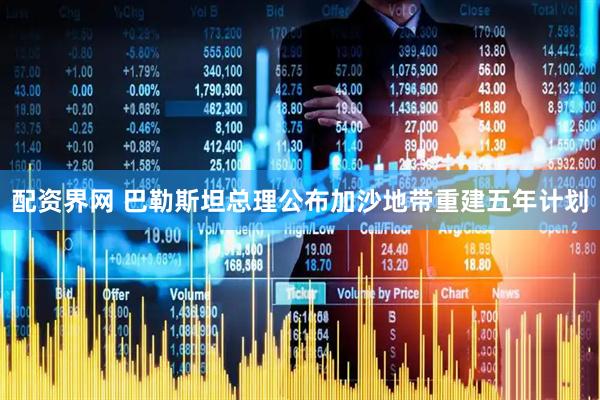 配资界网 巴勒斯坦总理公布加沙地带重建五年计划