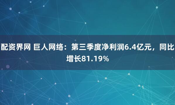 配资界网 巨人网络：第三季度净利润6.4亿元，同比增长81.19%