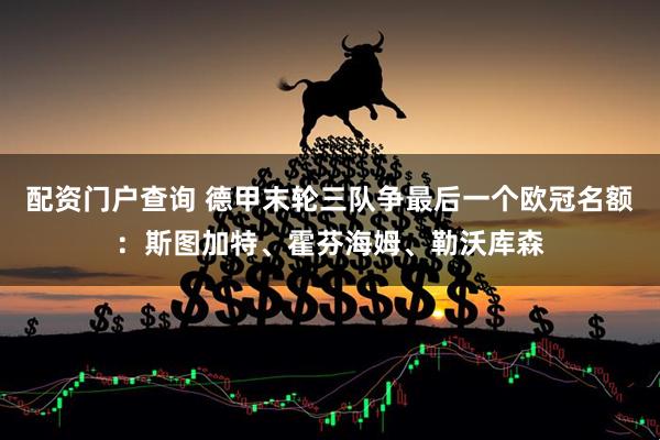 配资门户查询 德甲末轮三队争最后一个欧冠名额：斯图加特、霍芬海姆、勒沃库森