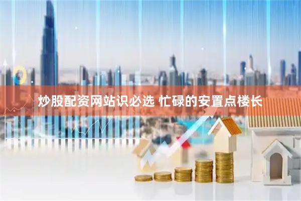 炒股配资网站识必选 忙碌的安置点楼长